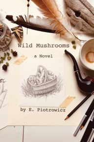 Title: Wild Mushrooms: A Novel, Author: E. Piotrowicz