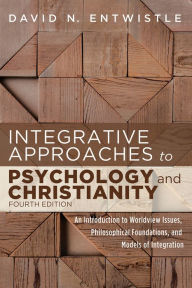 Title: Integrative Approaches to Psychology and Christianity, Fourth Edition: An Introduction to Worldview Issues, Philosophical Foundations, and Models of Integration, Author: David N. Entwistle