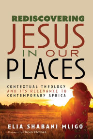 Title: Rediscovering Jesus in Our Places: Contextual Theology and Its Relevance to Contemporary Africa, Author: Elia Shabani Mligo