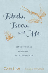 Title: Birds, Bees, and Me: Songs of Praise and Lament by a Gay Christian, Author: Collin Brice