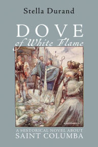 Title: Dove of White Flame: A Historical Novel About Saint Columba, Author: Stella Durand