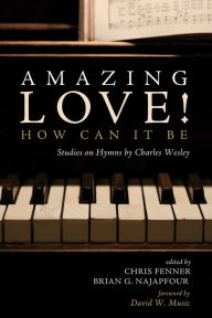 Title: Amazing Love! How Can It Be: Studies on Hymns by Charles Wesley, Author: Chris Fenner