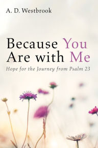 Title: Because You Are with Me: Hope for the Journey from Psalm 23, Author: A. D. Westbrook