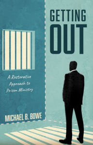 Title: Getting Out: A Restorative Approach to Prison Ministry, Author: Michael B. Bowe