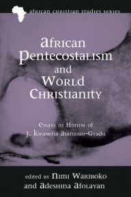 Title: African Pentecostalism and World Christianity: Essays in Honor of J. Kwabena Asamoah-Gyadu, Author: Nimi Wariboko
