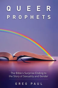 Title: Queer Prophets: The Bible's Surprise Ending to the Story of Sexuality and Gender, Author: Greg Paul
