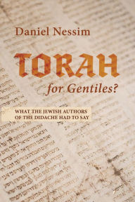Title: Torah for Gentiles?: What the Jewish Authors of the Didache Had to Say, Author: Daniel Nessim