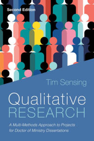 Title: Qualitative Research, Second Edition: A Multi-Methods Approach to Projects for Doctor of Ministry Dissertations, Author: Tim Sensing