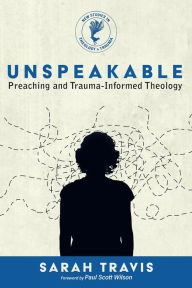 Title: Unspeakable: Preaching and Trauma-Informed Theology, Author: Sarah Travis