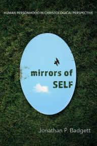 Title: Mirrors of Self: Human Personhood in Christological Perspective, Author: Jonathan P. Badgett