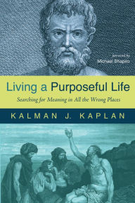 Title: Living a Purposeful Life: Searching for Meaning in All the Wrong Places, Author: Kalman J. Kaplan