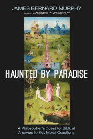 Title: Haunted by Paradise: A Philosopher's Quest for Biblical Answers to Key Moral Questions, Author: James Bernard Murphy