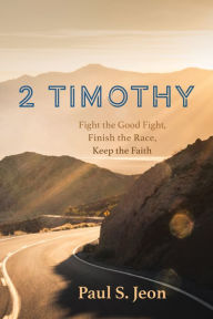 Title: 2 Timothy: Fight the Good Fight, Finish the Race, Keep the Faith, Author: Paul S. Jeon