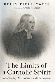 Title: The Limits of a Catholic Spirit: John Wesley, Methodism, and Catholicism, Author: Kelly Diehl Yates