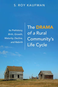 Title: The Drama of a Rural Community's Life Cycle: Its Prehistory, Birth, Growth, Maturity, Decline, and Rebirth, Author: S. Roy Kaufman