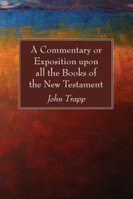 Title: A Commentary or Exposition upon all the Books of the New Testament, Author: John Trapp