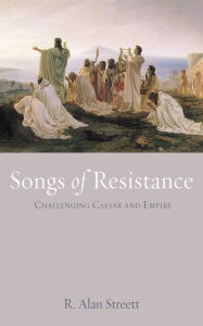 Title: Songs of Resistance: Challenging Caesar and Empire, Author: R. Alan Streett