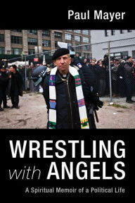 Title: Wrestling with Angels: A Spiritual Memoir of a Political Life, Author: Paul Mayer