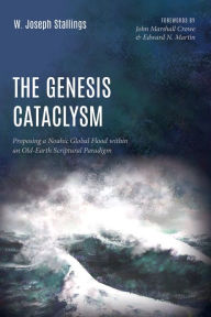 Title: The Genesis Cataclysm: Proposing a Noahic Global Flood within an Old-Earth Scriptural Paradigm, Author: W. Joseph Stallings