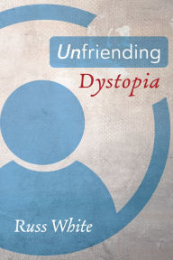Title: Unfriending Dystopia, Author: Russ White