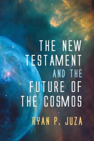 Title: The New Testament and the Future of the Cosmos, Author: Ryan P. Juza