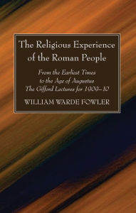 Title: The Religious Experience of the Roman People: From the Earliest Times to the Age of Augustus. The Gifford Lectures for 1909-10, Author: W. Warde Fowler