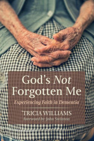Title: God's Not Forgotten Me: Experiencing Faith in Dementia, Author: 'Tricia Williams