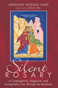 Title: Silent Rosary: A Contemplative, Exegetical, and Iconographic Tour Through the Mysteries, Author: Addison Hodges Hart