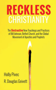 Title: Reckless Christianity: The Destructive New Teachings and Practices of Bill Johnson, Bethel Church, and the Global Movement of Apostles and Prophets, Author: Holly Pivec