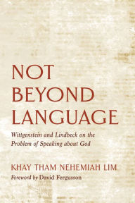 Title: Not Beyond Language: Wittgenstein and Lindbeck on the Problem of Speaking about God, Author: Khay Tham Nehemiah Lim