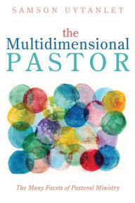 Title: The Multidimensional Pastor: The Many Facets of Pastoral Ministry, Author: Samson Uytanlet