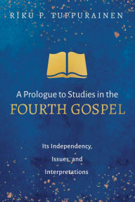 Title: A Prologue to Studies in the Fourth Gospel: Its Independency, Issues, and Interpretations, Author: Riku P. Tuppurainen