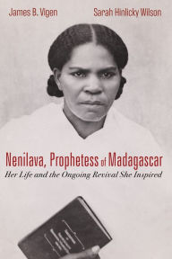 Title: Nenilava, Prophetess of Madagascar: Her Life and the Ongoing Revival She Inspired, Author: James B. Vigen