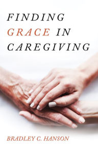 Title: Finding Grace in Caregiving, Author: Bradley C. Hanson