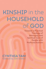 Title: Kinship in the Household of God: Towards a Practical Theology of Belonging and Spiritual Care of People with Profound Autism, Author: Cynthia Tam