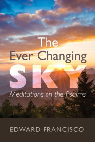 Title: The Ever Changing Sky: Meditations on the Psalms, Author: Edward Francisco