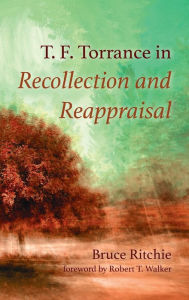 Title: T. F. Torrance in Recollection and Reappraisal, Author: Bruce Ritchie