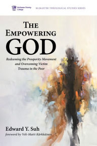 Title: The Empowering God: Redeeming the Prosperity Movement and Overcoming Victim Trauma in the Poor, Author: Edward Y. Suh