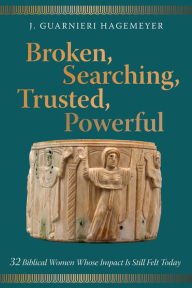 Title: Broken, Searching, Trusted, Powerful: 32 Biblical Women Whose Impact Is Still Felt Today, Author: J. Guarnieri Hagemeyer