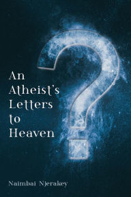 Title: An Atheist's Letters to Heaven, Author: Naimbai Njerakey