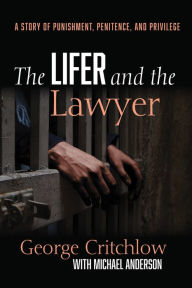 Title: The Lifer and the Lawyer: A Story of Punishment, Penitence, and Privilege, Author: George Critchlow