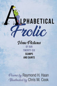 Title: Alphabetical Frolic: Verse Pictures of Our Twenty-Six Scamps and Saints, Author: Raymond H. Haan