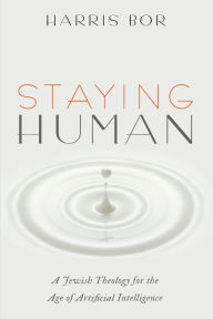 Title: Staying Human: A Jewish Theology for the Age of Artificial Intelligence, Author: Harris Bor