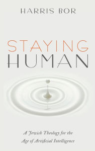 Title: Staying Human: A Jewish Theology for the Age of Artificial Intelligence, Author: Harris Bor