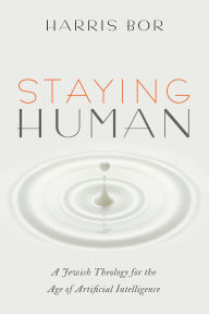 Title: Staying Human: A Jewish Theology for the Age of Artificial Intelligence, Author: Harris Bor