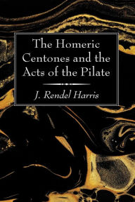 Title: The Homeric Centones and the Acts of the Pilate, Author: J. Rendel Harris