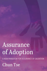 Title: Assurance of Adoption: A New Paradigm for Assurance of Salvation, Author: Chun Tse