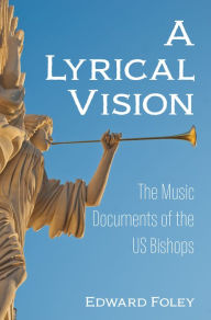 Title: A Lyrical Vision: The Music Documents of the US Bishops, Author: Edward Foley