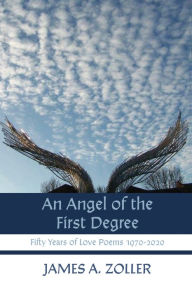 Title: An Angel of the First Degree: Fifty Years of Love Poems 1970-2020, Author: James A. Zoller