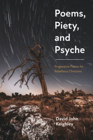 Title: Poems, Piety, and Psyche: Progressive Poems for Rebellious Christians, Author: David John Keighley